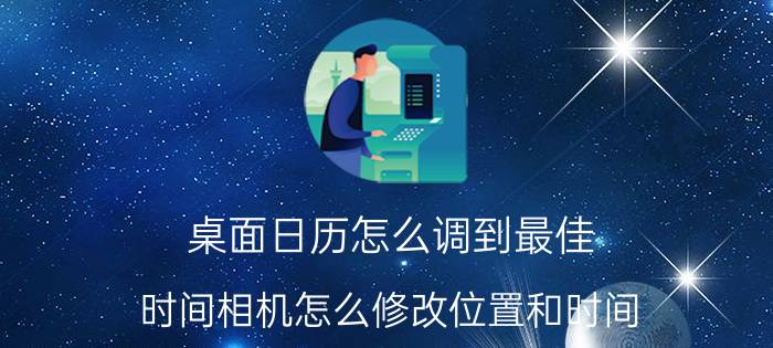 桌面日历怎么调到最佳 时间相机怎么修改位置和时间？